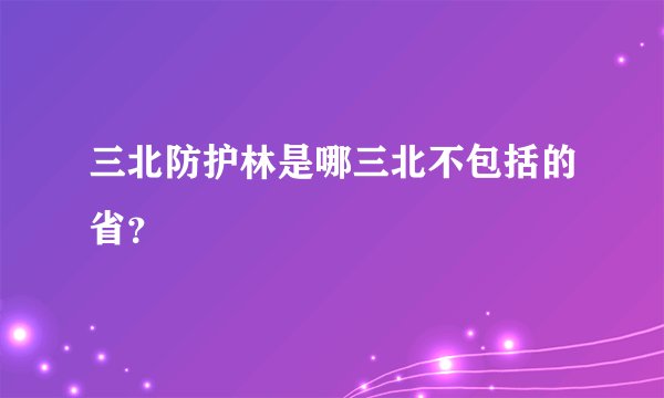 三北防护林是哪三北不包括的省？