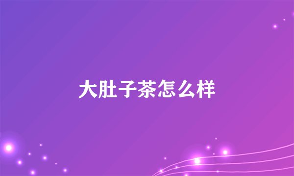 大肚子茶怎么样