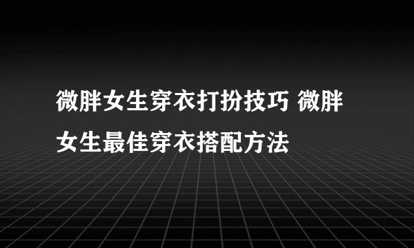 微胖女生穿衣打扮技巧 微胖女生最佳穿衣搭配方法