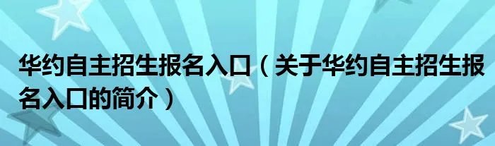 华约自主招生报名入口(关于华约自主招生报名入口的简介)