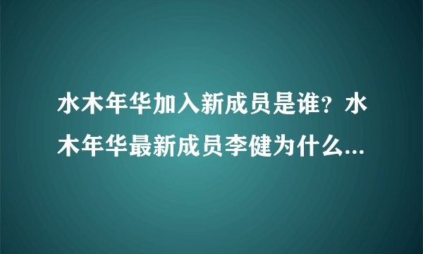水木年华加入新成员是谁?水木年华最新成员李健为什么单飞-飞外网