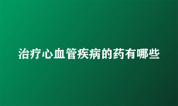 治疗心血管疾病的药有哪些