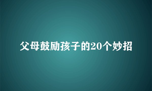 父母鼓励孩子的20个妙招