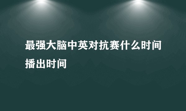 最强大脑中英对抗赛什么时间播出时间