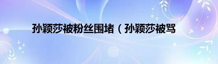 孙颖莎被粉丝围堵（孙颖莎被骂