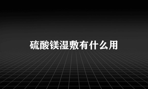 硫酸镁湿敷有什么用