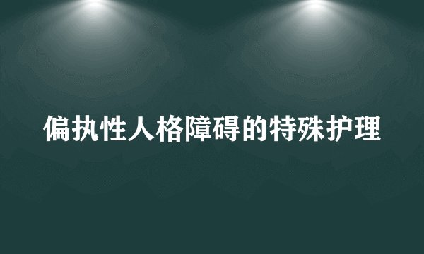 偏执性人格障碍的特殊护理