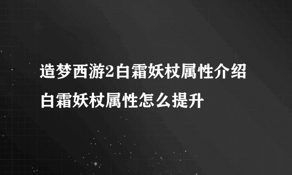 造梦西游2白霜妖杖属性介绍 白霜妖杖属性怎么提升