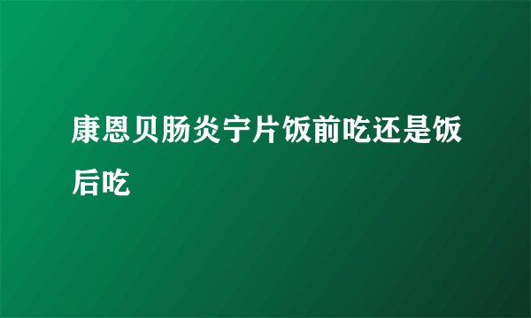 康恩贝肠炎宁片饭前吃还是饭后吃
