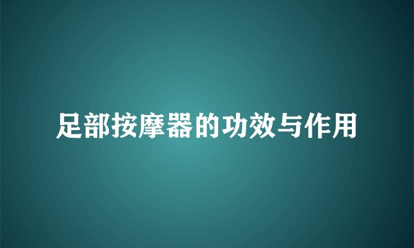 足部按摩器的功效与作用