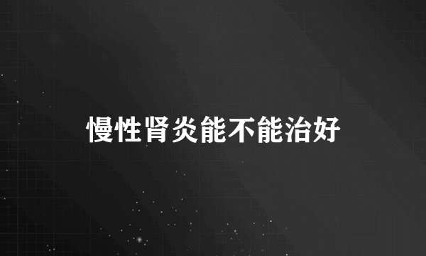 慢性肾炎能不能治好