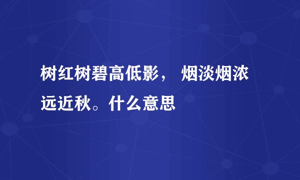 树红树碧高低影， 烟淡烟浓远近秋。什么意思
