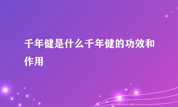 千年健是什么千年健的功效和作用