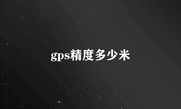 gps精度多少米