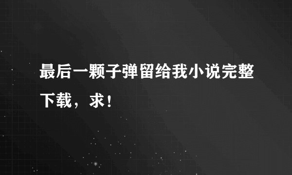 最后一颗子弹留给我小说完整下载,求!