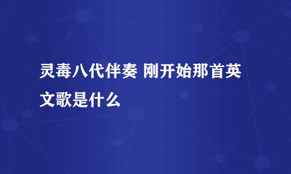 灵毒八代伴奏 刚开始那首英文歌是什么