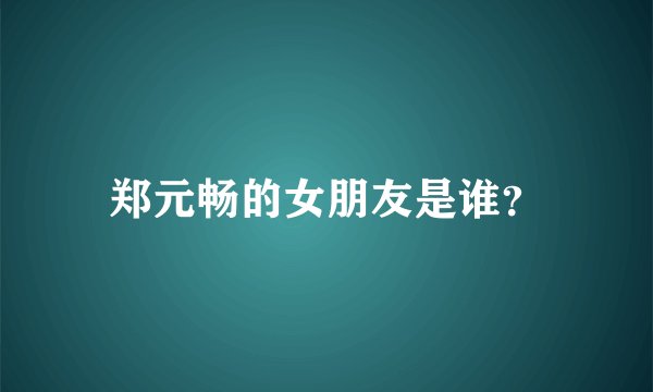 郑元畅的女朋友是谁？