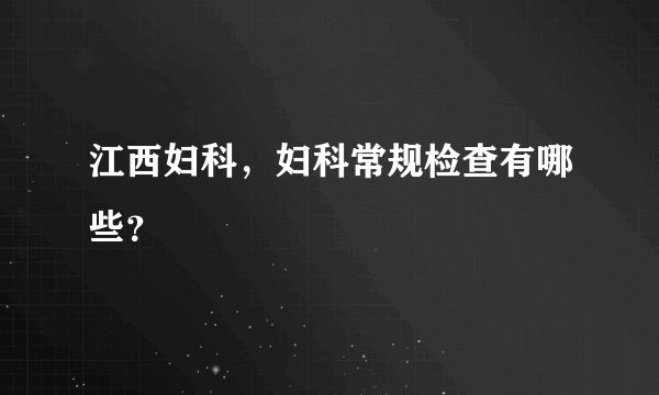 江西妇科，妇科常规检查有哪些？