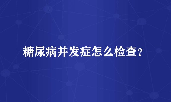 糖尿病并发症怎么检查？