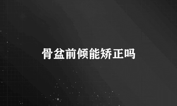 骨盆前倾能矫正吗