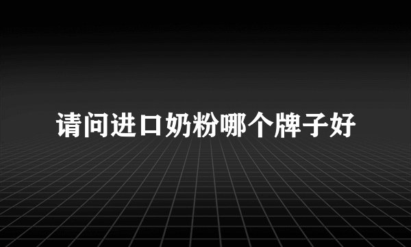 请问进口奶粉哪个牌子好