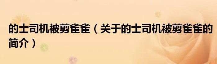 的士司机被剪雀雀（关于的士司机被剪雀雀的简介）