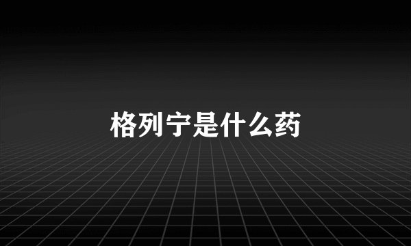 格列宁是什么药