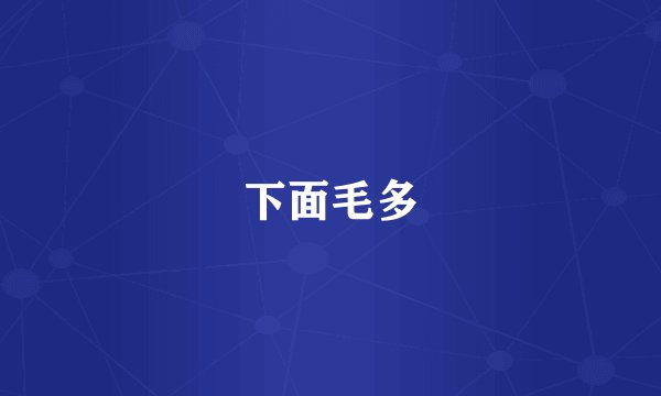 下面毛多