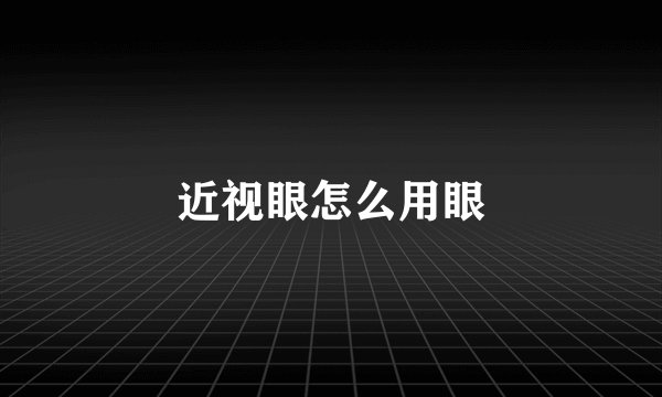 近视眼怎么用眼