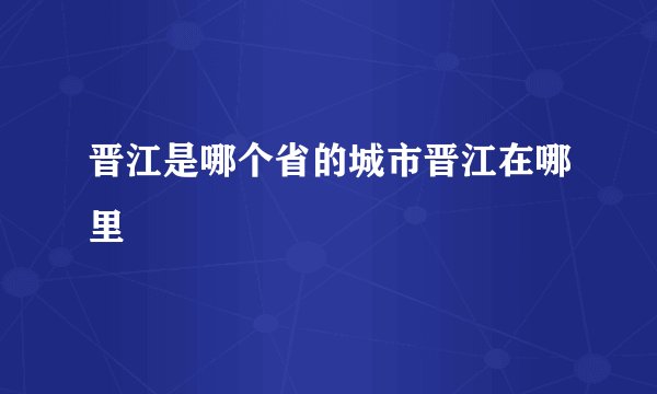 晋江是哪个省的城市晋江在哪里