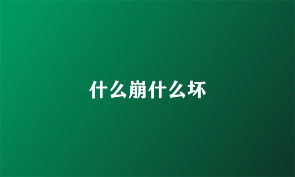 什么崩什么坏