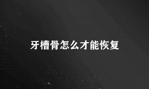 牙槽骨怎么才能恢复