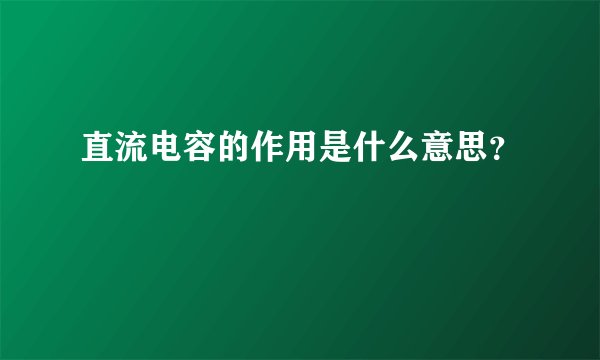 直流电容的作用是什么意思?