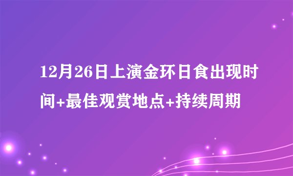 12月26日上演金环日食出现时间+最佳观赏地点+持续周期