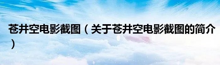 苍井空电影截图（关于苍井空电影截图的简介）