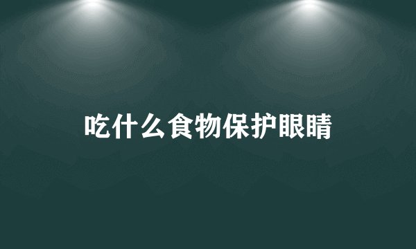吃什么食物保护眼睛