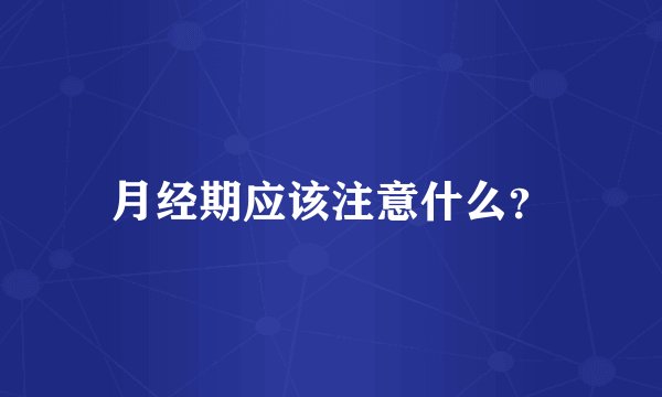 月经期应该注意什么？