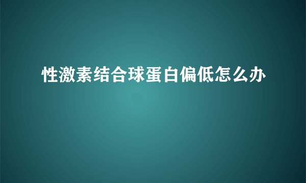 性激素结合球蛋白偏低怎么办