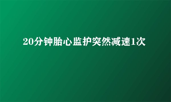 20分钟胎心监护突然减速1次