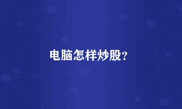 电脑怎样炒股？