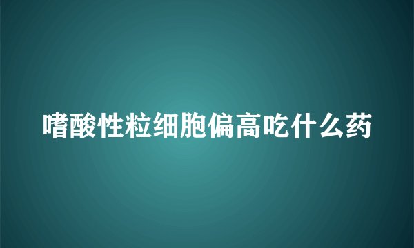 嗜酸性粒细胞偏高吃什么药