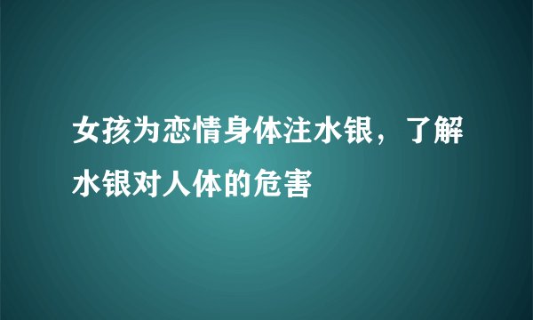 女孩为恋情身体注水银，了解水银对人体的危害
