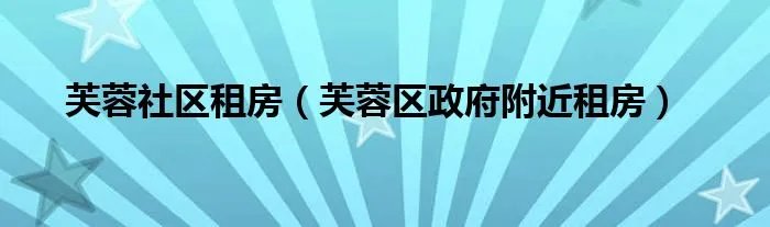 芙蓉社区租房（芙蓉区政府附近租房）