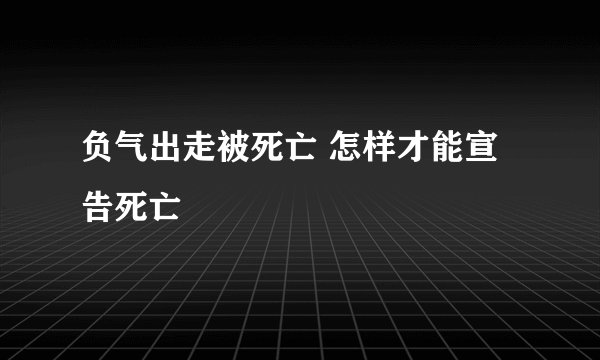 负气出走被死亡 怎样才能宣告死亡