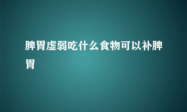 脾胃虚弱吃什么食物可以补脾胃