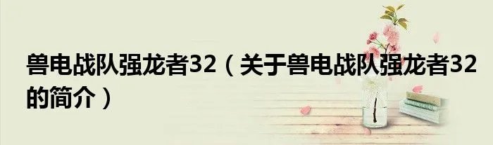 兽电战队强龙者32(关于兽电战队强龙者32的简介)