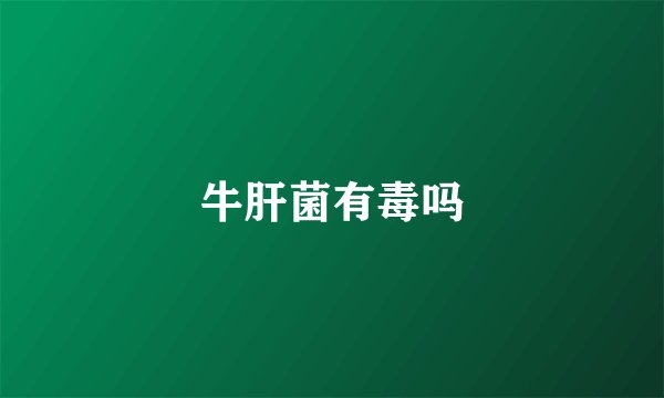 牛肝菌有毒吗