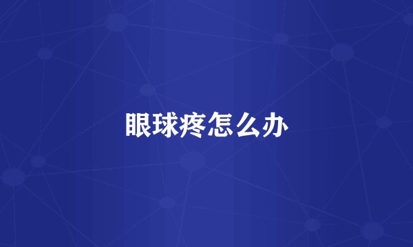 眼球疼怎么办