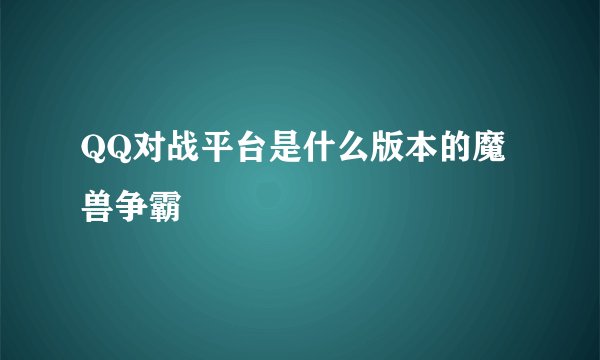 QQ对战平台是什么版本的魔兽争霸
