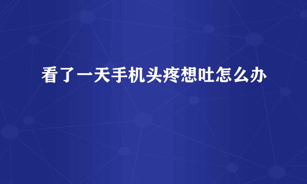 看了一天手机头疼想吐怎么办